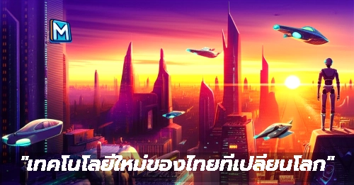 "เทคโนโลยีใหม่ของไทยที่เปลี่ยนโลก"