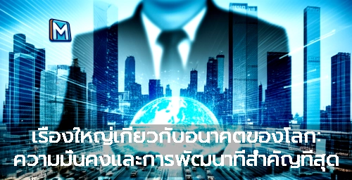 เรื่องใหญ่เกี่ยวกับอนาคตของโลก: ความมั่นคงและการพัฒนาที่สำคัญที่สุด