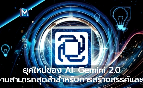 ยุคใหม่ของ AI: Gemini 2.0 เปิดชัยความสามารถสุดล้ำสำหรับการสร้างสรรค์และนวัตกรรม