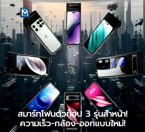 สมาร์ทโฟนตัวท็อป 3 รุ่นล้ำหน้า! ความเร็ว-กล้อง-ออกแบบใหม่!