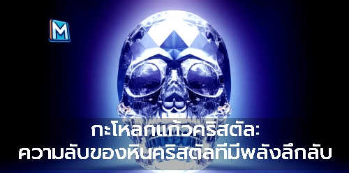 กะโหลกแก้วคริสตัล: ความลับของหินคริสตัลที่มีพลังลึกลับ