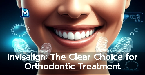 Invisalign: The Clear Choice for Orthodontic Treatment
