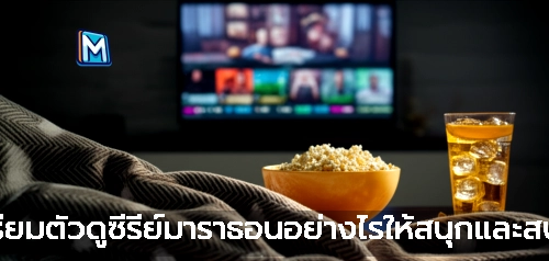 เตรียมตัวดูซีรี่ย์มาราธอนอย่างไรให้สนุกและสบาย