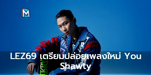 LEZ69 เตรียมปล่อยเพลงใหม่ You Shawty