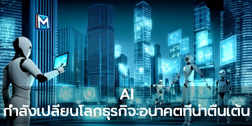 AI กำลังเปลี่ยนโลกธุรกิจ:อนาคตที่น่าตื่นเต้น