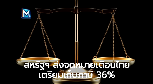 สหรัฐฯ ส่งจดหมายเตือนไทย เตรียมเก็บภาษี 36%