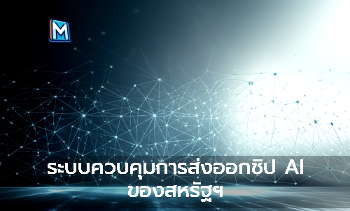 ระบบควบคุมการส่งออกชิป AI ของสหรัฐฯ