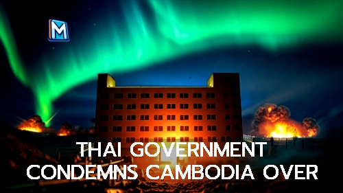 THAI GOVERNMENT CONDEMNS CAMBODIA OVER AGGRESSIVE ACTS
